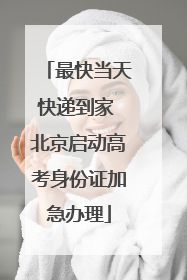 最快当天快递到家 北京启动高考身份证加急办理