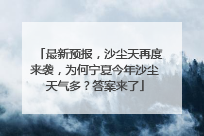 最新预报，沙尘天再度来袭，为何宁夏今年沙尘天气多？答案来了