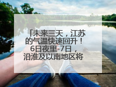 未来三天，江苏的气温快速回升！6日夜里-7日，沿淮及以南地区将出现阵雨或雷雨