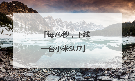 每76秒，下线一台小米SU7