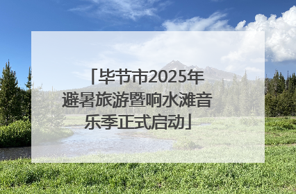 毕节市2025年避暑旅游暨响水滩音乐季正式启动