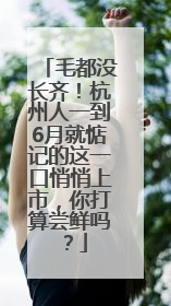 毛都没长齐！杭州人一到6月就惦记的这一口悄悄上市，你打算尝鲜吗？