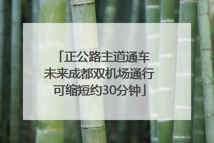 正公路主道通车 未来成都双机场通行可缩短约30分钟