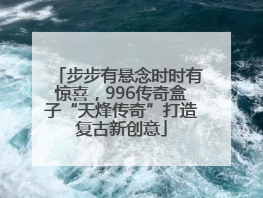 步步有悬念时时有惊喜，996传奇盒子“天烽传奇”打造复古新创意