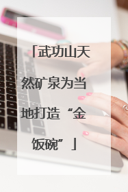 武功山天然矿泉为当地打造“金饭碗”