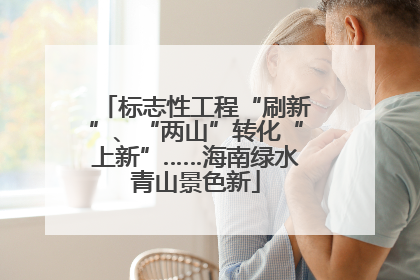 标志性工程“刷新”、“两山”转化“上新”……海南绿水青山景色新