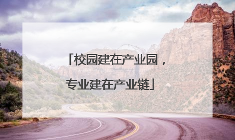 校园建在产业园，专业建在产业链
