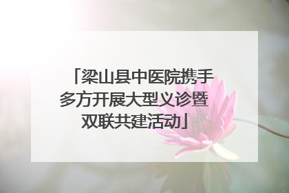 梁山县中医院携手多方开展大型义诊暨双联共建活动