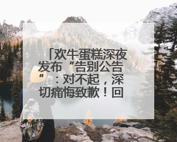 欢牛蛋糕深夜发布“告别公告”：对不起，深切痛悔致歉！回应会员储值余额问题