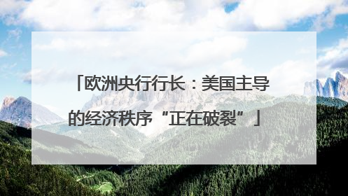 欧洲央行行长：美国主导的经济秩序“正在破裂”