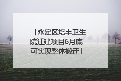 永定区培丰卫生院迁建项目6月底可实现整体搬迁