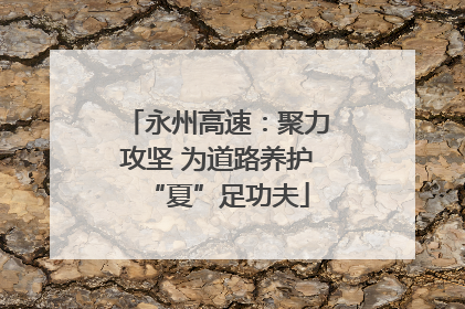 永州高速：聚力攻坚 为道路养护“夏”足功夫