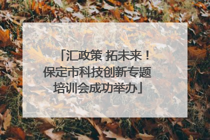 汇政策 拓未来！保定市科技创新专题培训会成功举办