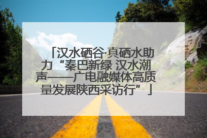 汉水硒谷·真硒水助力“秦巴新绿 汉水潮声——广电融媒体高质量发展陕西采访行”