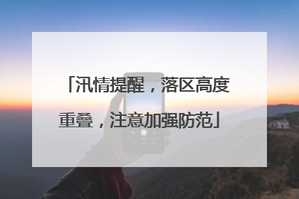 汛情提醒，落区高度重叠，注意加强防范