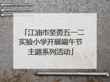 江油市坚勇五一二实验小学开展端午节主题系列活动