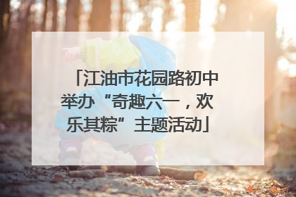 江油市花园路初中举办“奇趣六一，欢乐其粽”主题活动