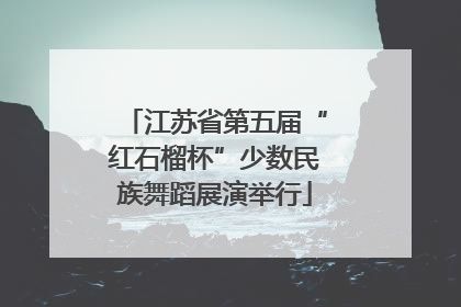 江苏省第五届“红石榴杯”少数民族舞蹈展演举行