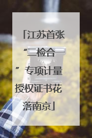 江苏首张“二检合一”专项计量授权证书花落南京