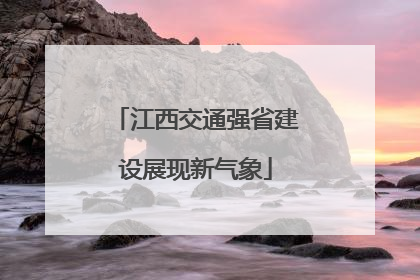江西交通强省建设展现新气象