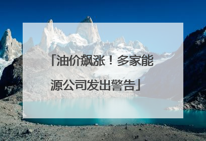 油价飙涨！多家能源公司发出警告