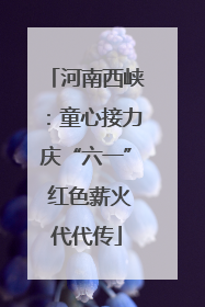 河南西峡：童心接力庆“六一” 红色薪火代代传