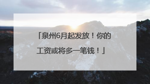 泉州6月起发放！你的工资或将多一笔钱！
