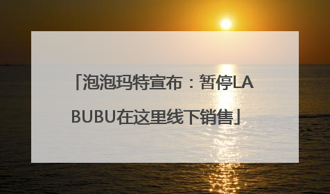 泡泡玛特宣布：暂停LABUBU在这里线下销售