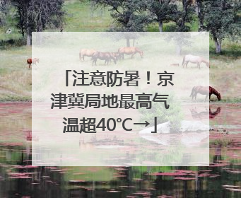 注意防暑！京津冀局地最高气温超40℃→
