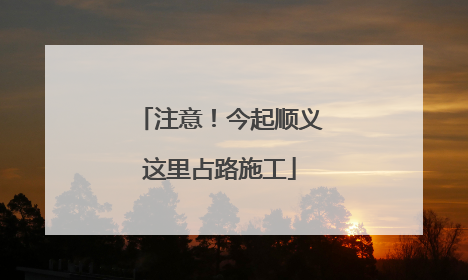 注意！今起顺义这里占路施工