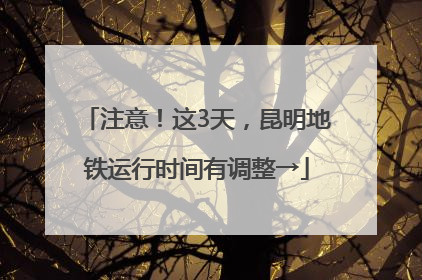 注意！这3天，昆明地铁运行时间有调整→