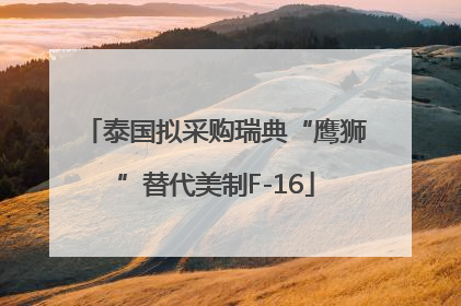 泰国拟采购瑞典“鹰狮”替代美制F-16