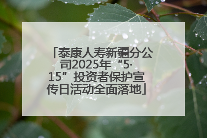 泰康人寿新疆分公司2025年“5·15”投资者保护宣传日活动全面落地