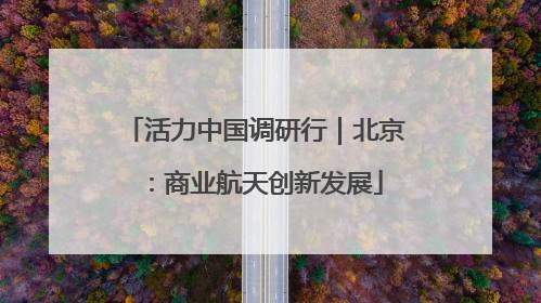 活力中国调研行｜北京：商业航天创新发展