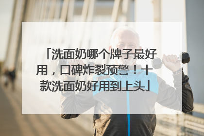 洗面奶哪个牌子最好用，口碑炸裂预警！十款洗面奶好用到上头