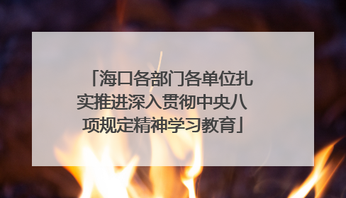 海口各部门各单位扎实推进深入贯彻中央八项规定精神学习教育
