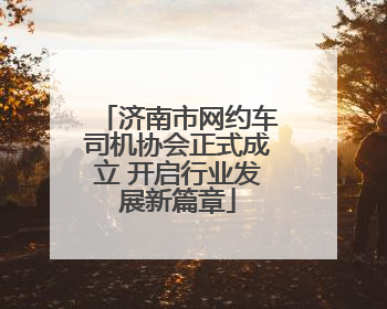 济南市网约车司机协会正式成立 开启行业发展新篇章