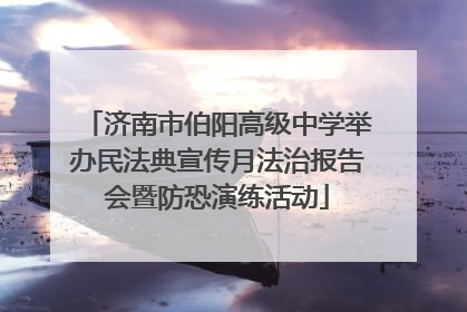 济南市伯阳高级中学举办民法典宣传月法治报告会暨防恐演练活动