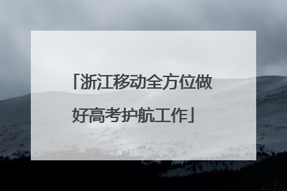 浙江移动全方位做好高考护航工作