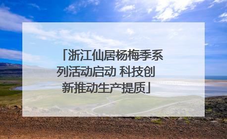 浙江仙居杨梅季系列活动启动 科技创新推动生产提质