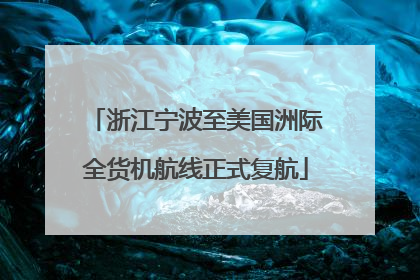 浙江宁波至美国洲际全货机航线正式复航