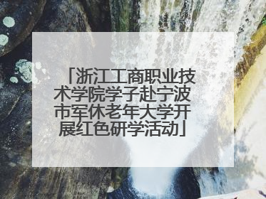 浙江工商职业技术学院学子赴宁波市军休老年大学开展红色研学活动