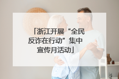 浙江开展“全民反诈在行动”集中宣传月活动