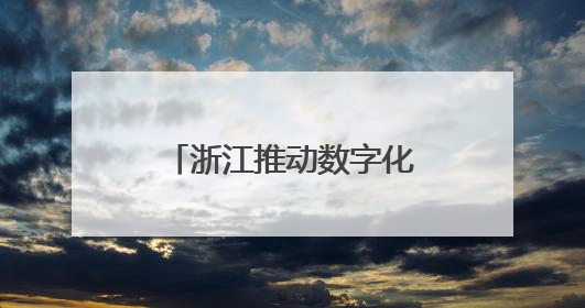 浙江推动数字化改造从“全覆盖”迈向“深覆盖”