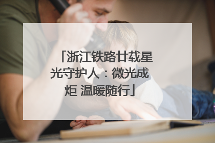 浙江铁路廿载星光守护人：微光成炬 温暖随行