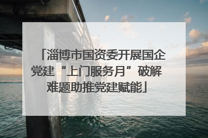 淄博市国资委开展国企党建“上门服务月”破解难题助推党建赋能
