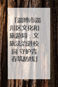 淄博市淄川区文化和旅游局：文旅法治进校园 守护青春筑防线