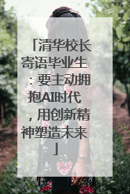 清华校长寄语毕业生：要主动拥抱AI时代，用创新精神塑造未来