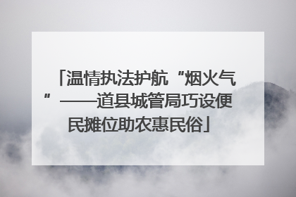 温情执法护航“烟火气”——道县城管局巧设便民摊位助农惠民俗