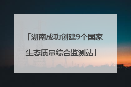 湖南成功创建9个国家生态质量综合监测站
